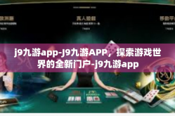 j9九游app-J9九游APP，探索游戏世界的全新门户-j9九游app