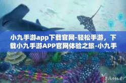 小九手游app下载官网-轻松手游，下载小九手游APP官网体验之旅-小九手游app下载官网