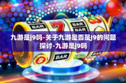 九游是j9吗-关于九游是否是J9的问题探讨-九游是j9吗