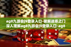 ag8九游会j9登录入口-破解迷惑之门深入理解ag8九游会j9登录入口-ag8九游会j9登录入口