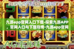 九游app官网入口下载-探索九游APP，官网入口与下载指南-九游app官网入口下载