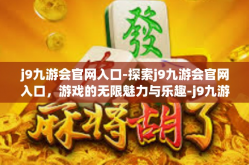 j9九游会官网入口-探索j9九游会官网入口，游戏的无限魅力与乐趣-j9九游会官网入口