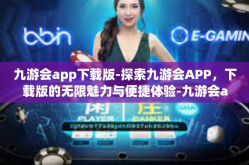 九游会app下载版-探索九游会APP，下载版的无限魅力与便捷体验-九游会app下载版