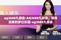 ag3688九游会-AG3688九游会，游戏玩家的梦幻乐园-ag3688九游会