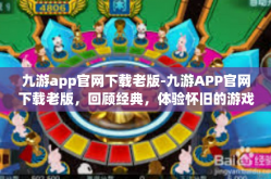 九游app官网下载老版-九游APP官网下载老版，回顾经典，体验怀旧的游戏之旅-九游app官网下载老版