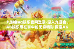 九游会ag娱乐官网登录-深入九游会，AG娱乐尽在掌中的无穷精彩 探索AG官网门户的个人化登录娱乐体验之路-九游会ag娱乐官网登录