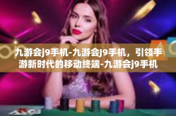 九游会j9手机-九游会J9手机，引领手游新时代的移动终端-九游会j9手机
