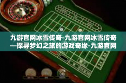 九游官网冰雪传奇-九游官网冰雪传奇—探寻梦幻之旅的游戏奇缘-九游官网冰雪传奇