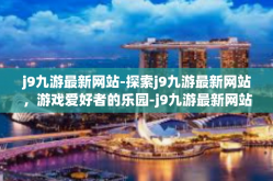 j9九游最新网站-探索j9九游最新网站，游戏爱好者的乐园-j9九游最新网站