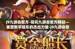 j9九游会官方-探究九游会官方网站—重塑数字娱乐的杰出力量-j9九游会官方