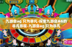 九游会ag 只为非凡-探索九游会AG的非凡旅程-九游会ag 只为非凡
