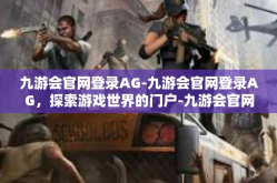 九游会官网登录AG-九游会官网登录AG，探索游戏世界的门户-九游会官网登录AG