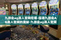 九游会ag真人官网在哪-探寻九游会AG真人官网的奥秘-九游会ag真人官网在哪