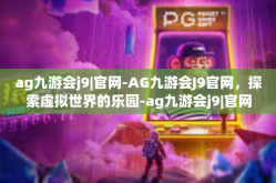 ag九游会j9|官网-AG九游会J9官网，探索虚拟世界的乐园-ag九游会j9|官网