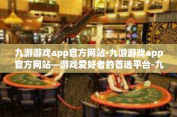 九游游戏app官方网站-九游游戏app官方网站—游戏爱好者的首选平台-九游游戏app官方网站
