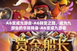 AG变成九游会-AG转变之路，成为九游会的华丽转身-AG变成九游会
