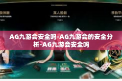 AG九游会安全吗-AG九游会的安全分析-AG九游会安全吗