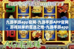 九游手游app官网-九游手游APP官网，游戏玩家的首选之地-九游手游app官网