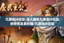 九游会j9论坛-深入解析九游会j9论坛的特色及其价值-九游会j9论坛