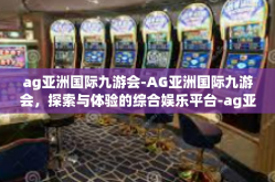 ag亚洲国际九游会-AG亚洲国际九游会，探索与体验的综合娱乐平台-ag亚洲国际九游会