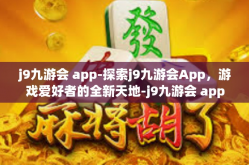 j9九游会 app-探索j9九游会App，游戏爱好者的全新天地-j9九游会 app
