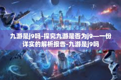 九游是j9吗-探究九游是否为j9—一份详实的解析报告-九游是j9吗