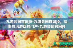 九游会网官网j9-九游会网官网J9，探索前沿游戏的门户-九游会网官网j9