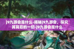 j9九游会是什么-揭秘j9九游会，探究其背后的一切-j9九游会是什么