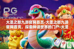 大圣之怒九游官网首页-大圣之怒九游官网首页，探索神话世界的门户-大圣之怒九游官网首页