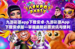 九游彩票app下载安卓-九游彩票App下载安卓版—掌握最新彩票资讯与便利的投注体验-九游彩票app下载安卓