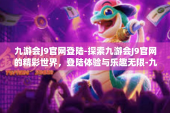 九游会j9官网登陆-探索九游会J9官网的精彩世界，登陆体验与乐趣无限-九游会j9官网登陆
