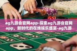ag九游会官网app-探索ag九游会官网app，新时代的在线娱乐盛宴-ag九游会官网app