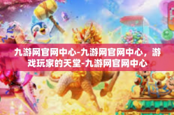 九游网官网中心-九游网官网中心，游戏玩家的天堂-九游网官网中心