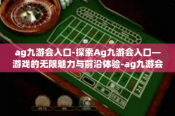 ag九游会入口-探索Ag九游会入口—游戏的无限魅力与前沿体验-ag九游会入口