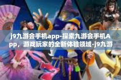 j9九游会手机app-探索九游会手机App，游戏玩家的全新体验领域-j9九游会手机app