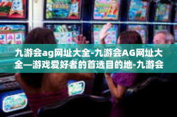 九游会ag网址大全-九游会AG网址大全—游戏爱好者的首选目的地-九游会ag网址大全