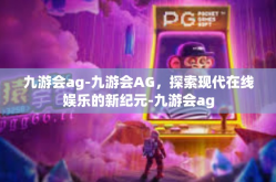 九游会ag-九游会AG，探索现代在线娱乐的新纪元-九游会ag