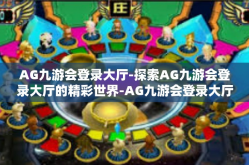 AG九游会登录大厅-探索AG九游会登录大厅的精彩世界-AG九游会登录大厅