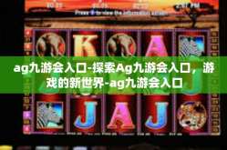 ag九游会入口-探索Ag九游会入口，游戏的新世界-ag九游会入口