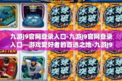 九游J9官网登录入口-九游J9官网登录入口—游戏爱好者的首选之地-九游J9官网登录入口
