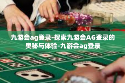 九游会ag登录-探索九游会AG登录的奥秘与体验-九游会ag登录