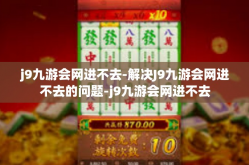 j9九游会网进不去-解决J9九游会网进不去的问题-j9九游会网进不去