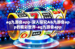 ag九游会app-深入探究AG九游会app的精彩世界-ag九游会app