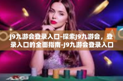 J9九游会登录入口-探索J9九游会，登录入口的全面指南-J9九游会登录入口