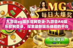 九游会ag娱乐官网登录-九游会AG娱乐官网登录，探索最新娱乐体验的平台-九游会ag娱乐官网登录