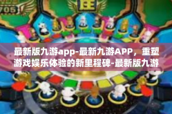 最新版九游app-最新九游APP，重塑游戏娱乐体验的新里程碑-最新版九游app