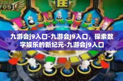 九游会j9入口-九游会J9入口，探索数字娱乐的新纪元-九游会j9入口