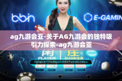 ag九游会亚-关于AG九游会的独特吸引力探索-ag九游会亚