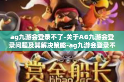 ag九游会登录不了-关于AG九游会登录问题及其解决策略-ag九游会登录不了