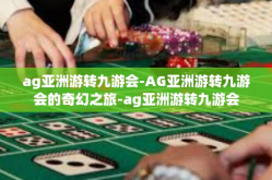 ag亚洲游转九游会-AG亚洲游转九游会的奇幻之旅-ag亚洲游转九游会